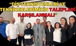 “DİŞ TEKNİSYENLERİ VE TEKNİKERLERİMİZİN TALEPLERİ KARŞILANMALI”