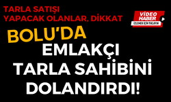 Bolu’da emlakçı tarla sahibini dolandırdı!