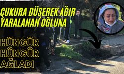 Çukura düşerek ağır yaralanan oğluna hüngür hüngür ağladı