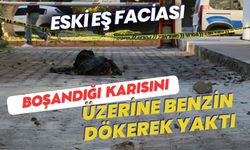 Eski eş faciası: 20 gün önce boşandığı karısını üzerine benzin dökerek yaktı