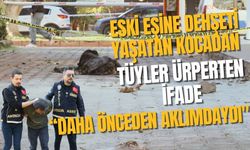 Eski eşine dehşeti yaşatan kocadan tüyler ürperten ifade