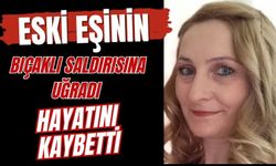 Eski eşinin bıçaklı saldırısına uğrayan kadın hayatını kaybetti