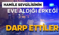 Hamile sevgilisinin eve aldığı erkeği darp ettiler