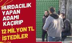 Hurdacılık yapan adamı kaçırıp 12 milyon TL istediler