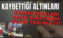 Kaybettiği altınları evdeki eşyaları satın alan esnaf bulup teslim etti