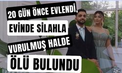 20 gün önce evlendi, evinde silahla vurulmuş halde ölü bulundu