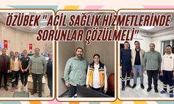 ÖZÜBEK "ACİL SAĞLIK HİZMETLERİNDE SORUNLAR ÇÖZÜLMELİ"