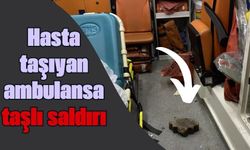 Hasta taşıyan ambulansa taşlı saldırı