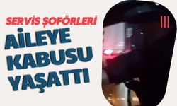 Servis şoförleri aileye kabusu yaşattı