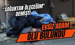 'soğuktan öleceğim' diyen evsiz şahıs hayatını kaybetti