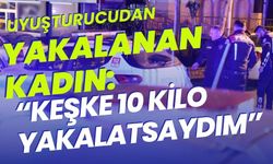 Uyuşturucudan yakalanan kadın: “Keşke 10 kilo yakalatsaydım”