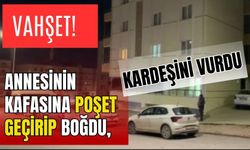 Vahşet! Annesinin kafasına poşet geçirip boğdu, kardeşini vurdu