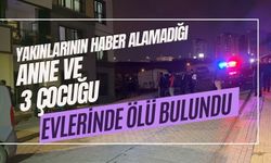 Yakınlarının haber alamadığı anne ve 3 çocuğu evlerinde ölü bulundu