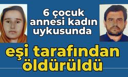 6 çocuk annesi kadın uykusunda eşi tarafından öldürüldü