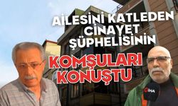 Ailesini katleden cinayet şüphelisinin komşuları konuştu