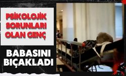 Psikolojik sorunları olan genç babasını bıçakladı