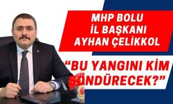 ÇELİKKOL, “BU YANGINI KİM SÖNDÜRECEK?”