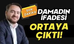 Damadının ifadesi ortaya çıktı