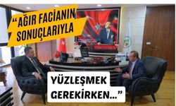 “Ağır facianın sonuçlarıyla yüzleşmek gerekirken…”