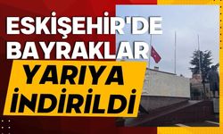 Eskişehir'de bayraklar yarıya indirildi