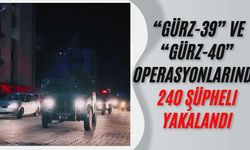 “Gürz-39” ve “Gürz-40” operasyonlarında 240 şüpheli yakalandı