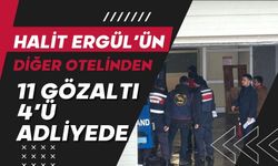 Halit Ergül’ün diğer otelinden 11 gözaltı, 4’ü adliyede