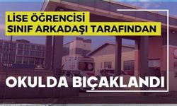 Lise öğrencisi sınıf arkadaşı tarafından okulda bıçaklandı