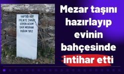 Mezar taşını hazırlayıp evinin bahçesinde intihar etti