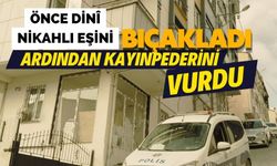 Önce dinî nikahlı eşini bıçakladı, ardından kayınpederini vurdu