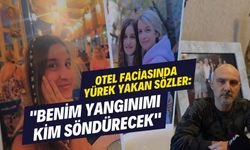 Otel faciasında yürek yakan sözler: "Benim yangınımı kim söndürecek"