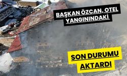 Başkan Özcan, otel yangınındaki son durumu aktardı