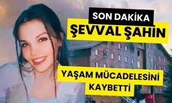 ŞEVVAL ŞAHİN, YAŞAM MÜCADELESİNİ KAYBETTİ