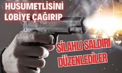 Husumetlisini lobiye çağırıp silahlı saldırı düzenlediler