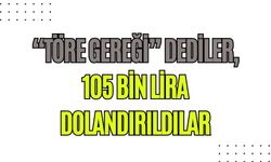 “Töre gereği” dediler, 105 bin lira dolandırıldılar