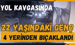 Yol kavgasında 22 yaşındaki genç 4 yerinden bıçaklandı