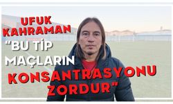 Ufuk Kahraman "Bu tip maçların konsantrasyonu zordur"