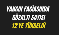 Yangın faciasında gözaltı sayısı 12'ye yükseldi