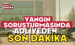 YANGIN SORUŞTURMASINDA ADLİYEDEN SON DAKİKA