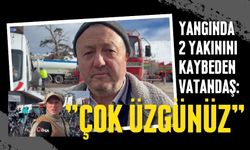 Yangında 2 yakınını kaybeden vatandaş: "Çok üzgünüz"