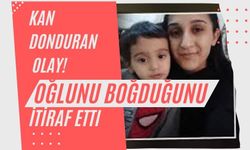 Anne, oğlunu boğduğunu itiraf etti