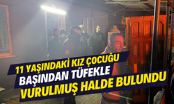 11 yaşındaki kız çocuğu başından tüfekle vurulmuş halde bulundu