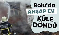 Bolu'da ahşap ev küle döndü