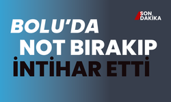 BOLU’DA NOT BIRAKIP İNTİHAR ETTİ