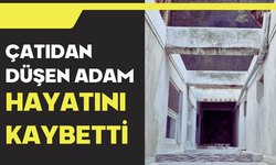 Çatıdan düşen adam hayatını kaybetti