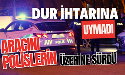 "Dur" ihtarına uymadı, aracını polislerin üstüne sürdü