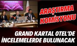 Araştırma Komisyonu Grand Kartal Otel'de incelemelerde bulunacak