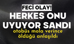 Herkes onu uyuyor sandı otobüs mola verince öldüğü anlaşıldı