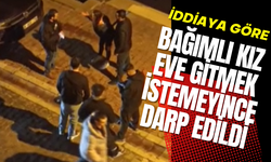 İddiaya göre bağımlı kız eve gitmek istemeyince darp edildi