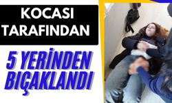 Kocası tarafından 5 yerinden bıçaklandı