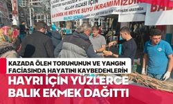 Kazada ölen torununun ve yangın faciasında hayatını kaybedenlerin hayrı için yüzlerce balık ekmek dağıttı